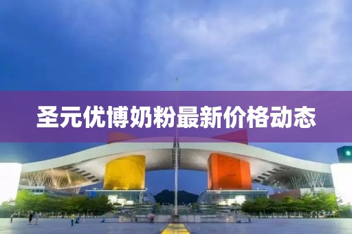 圣元優(yōu)博奶粉最新價(jià)格動(dòng)態(tài)