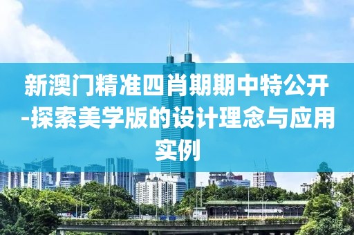 新澳門精準(zhǔn)四肖期期中特公開-探索美學(xué)版的設(shè)計(jì)理念與應(yīng)用實(shí)例