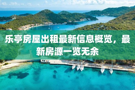 樂(lè)亭房屋出租最新信息概覽，最新房源一覽無(wú)余