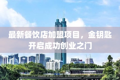 最新餐飲店加盟項目，金鑰匙開啟成功創(chuàng)業(yè)之門