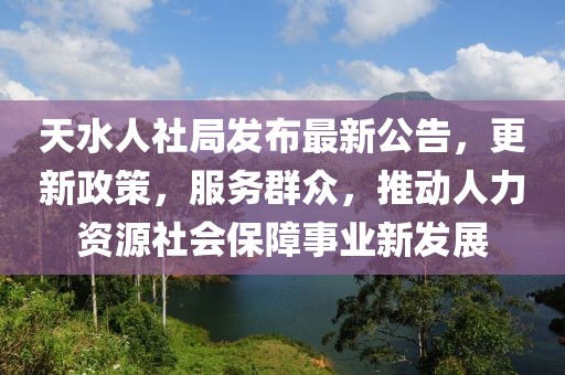天水人社局發(fā)布最新公告，更新政策，服務(wù)群眾，推動人力資源社會保障事業(yè)新發(fā)展