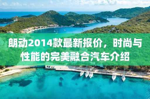 朗動(dòng)2014款最新報(bào)價(jià)，時(shí)尚與性能的完美融合汽車介紹