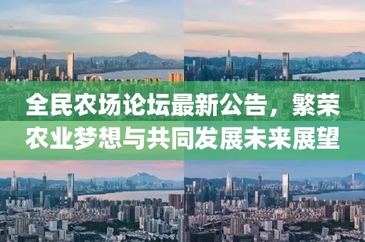 全民農(nóng)場(chǎng)論壇最新公告，繁榮農(nóng)業(yè)夢(mèng)想與共同發(fā)展未來(lái)展望