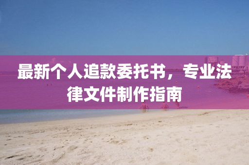 最新個(gè)人追款委托書，專業(yè)法律文件制作指南