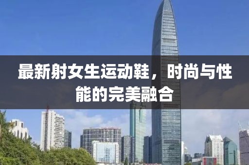 最新射女生運動鞋，時尚與性能的完美融合