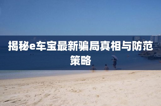 揭秘e車寶最新騙局真相與防范策略