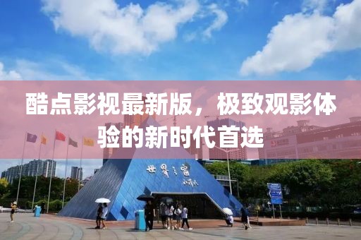 酷點(diǎn)影視最新版，極致觀(guān)影體驗(yàn)的新時(shí)代首選