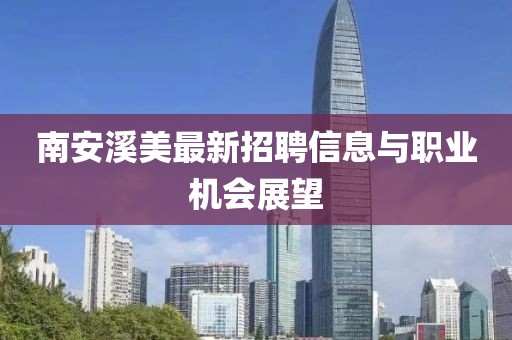 南安溪美最新招聘信息與職業(yè)機會展望