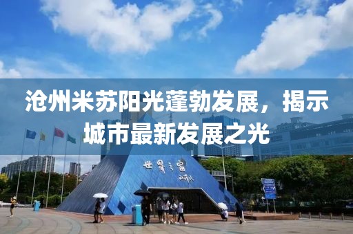 滄州米蘇陽光蓬勃發(fā)展，揭示城市最新發(fā)展之光