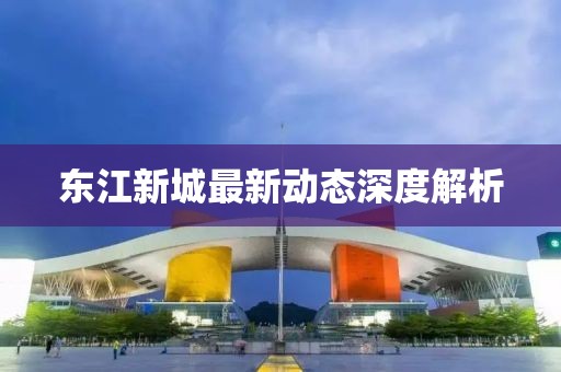 東江新城最新動(dòng)態(tài)深度解析