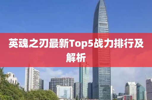 英魂之刃最新Top5戰(zhàn)力排行及解析