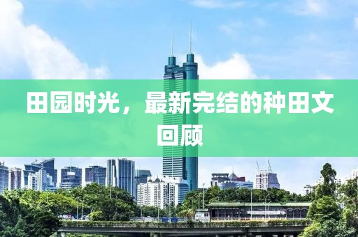 田園時光，最新完結(jié)的種田文回顧