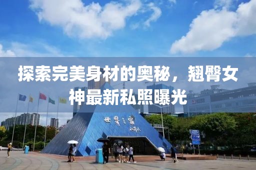 探索完美身材的奧秘，翹臀女神最新私照曝光