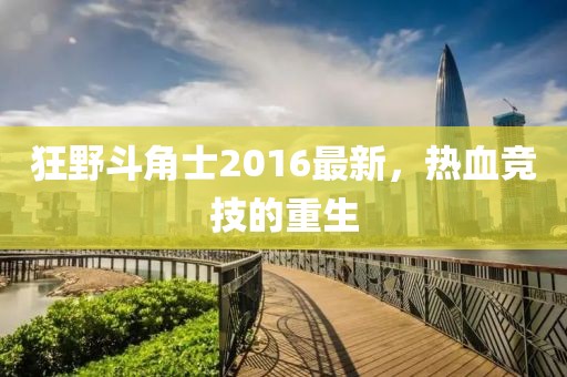 狂野斗角士2016最新，熱血競技的重生