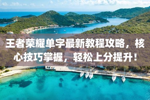 王者榮耀單字最新教程攻略，核心技巧掌握，輕松上分提升！