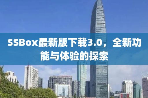 SSBox最新版下載3.0，全新功能與體驗的探索