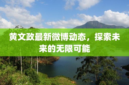 黃文政最新微博動態(tài)，探索未來的無限可能