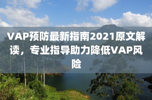 VAP預(yù)防最新指南2021原文解讀，專業(yè)指導(dǎo)助力降低VAP風(fēng)險