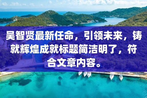 吳智賢最新任命，引領(lǐng)未來，鑄就輝煌成就標(biāo)題簡潔明了，符合文章內(nèi)容。