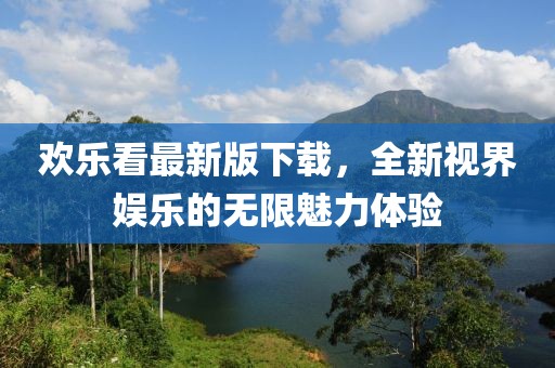 歡樂看最新版下載，全新視界娛樂的無限魅力體驗(yàn)