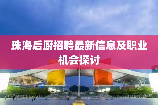 珠海后廚招聘最新信息及職業(yè)機(jī)會(huì)探討