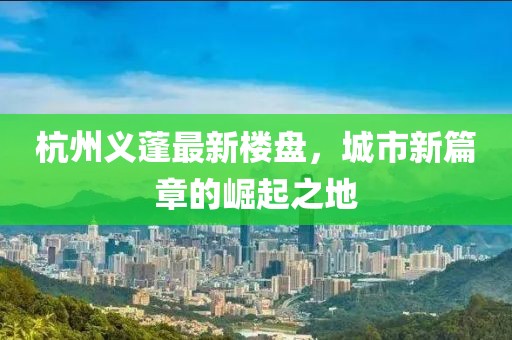 杭州義蓬最新樓盤，城市新篇章的崛起之地