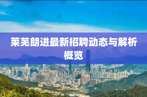 萊蕪朗進(jìn)最新招聘動(dòng)態(tài)與解析概覽