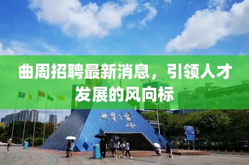 曲周招聘最新消息，引領(lǐng)人才發(fā)展的風(fēng)向標(biāo)