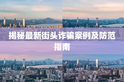 揭秘最新街頭詐騙案例及防范指南