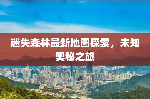 迷失森林最新地圖探索，未知奧秘之旅