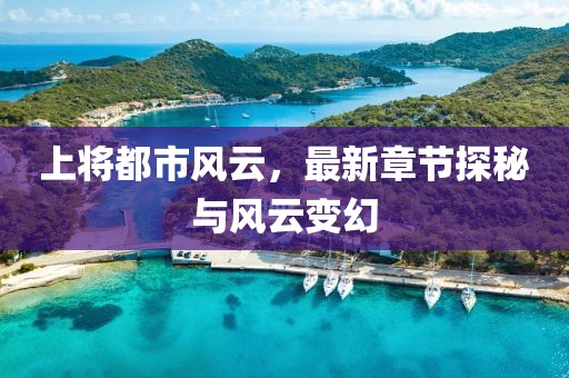 上將都市風(fēng)云，最新章節(jié)探秘與風(fēng)云變幻