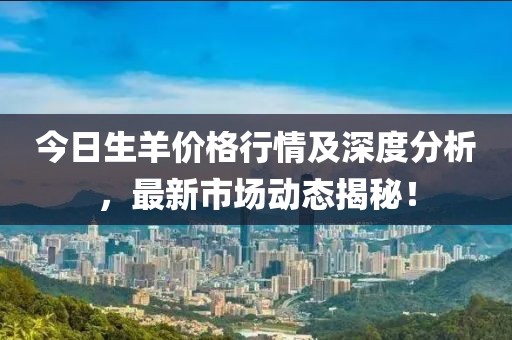 今日生羊價格行情及深度分析，最新市場動態(tài)揭秘！
