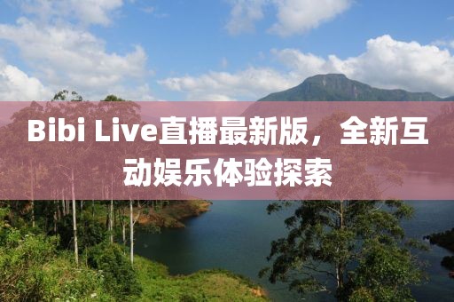 Bibi Live直播最新版，全新互動娛樂體驗探索