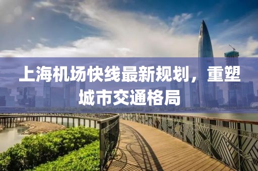 上海機(jī)場(chǎng)快線最新規(guī)劃，重塑城市交通格局