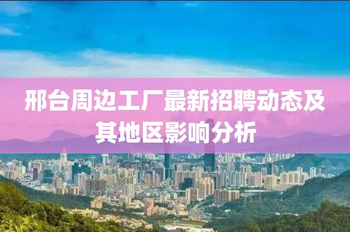 邢臺(tái)周邊工廠最新招聘動(dòng)態(tài)及其地區(qū)影響分析