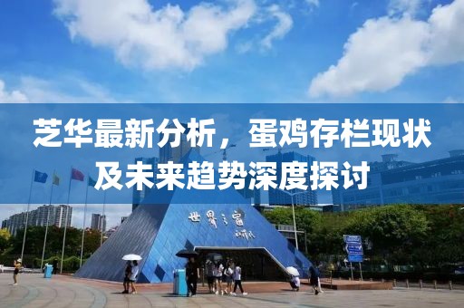 芝華最新分析，蛋雞存欄現(xiàn)狀及未來趨勢(shì)深度探討