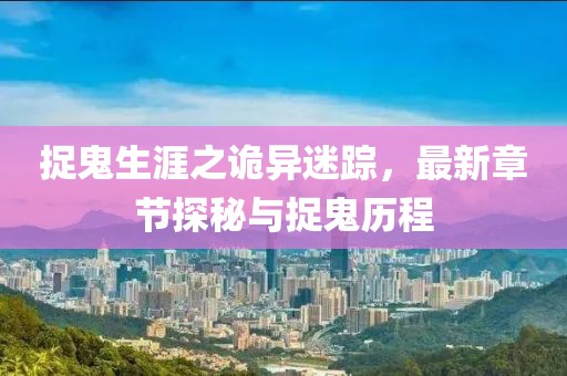 捉鬼生涯之詭異迷蹤，最新章節(jié)探秘與捉鬼歷程