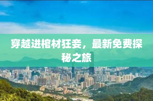 穿越進(jìn)棺材狂妾，最新免費(fèi)探秘之旅
