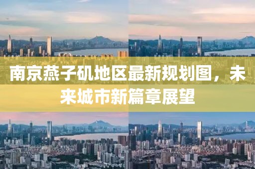 南京燕子磯地區(qū)最新規(guī)劃圖，未來城市新篇章展望