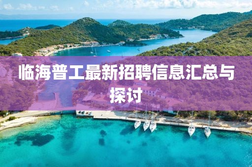 臨海普工最新招聘信息匯總與探討