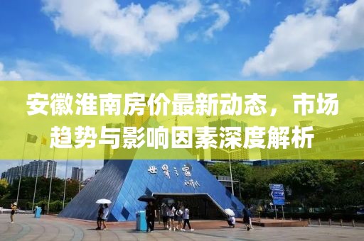 安徽淮南房?jī)r(jià)最新動(dòng)態(tài)，市場(chǎng)趨勢(shì)與影響因素深度解析