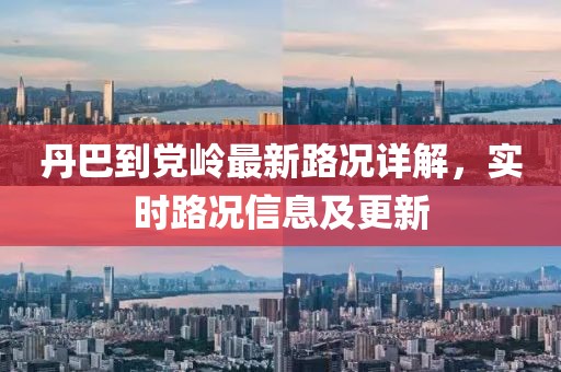 丹巴到黨嶺最新路況詳解，實(shí)時(shí)路況信息及更新