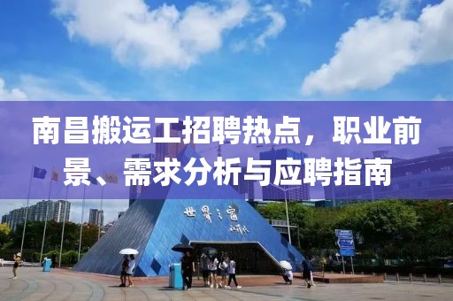 南昌搬運工招聘熱點，職業(yè)前景、需求分析與應(yīng)聘指南