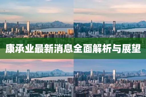 康承業(yè)最新消息全面解析與展望