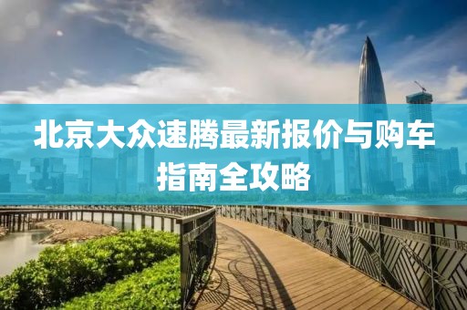 北京大眾速騰最新報(bào)價(jià)與購(gòu)車指南全攻略