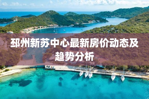 邳州新蘇中心最新房價(jià)動(dòng)態(tài)及趨勢分析