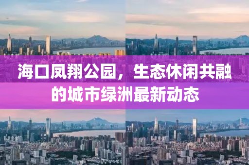 海口鳳翔公園，生態(tài)休閑共融的城市綠洲最新動態(tài)