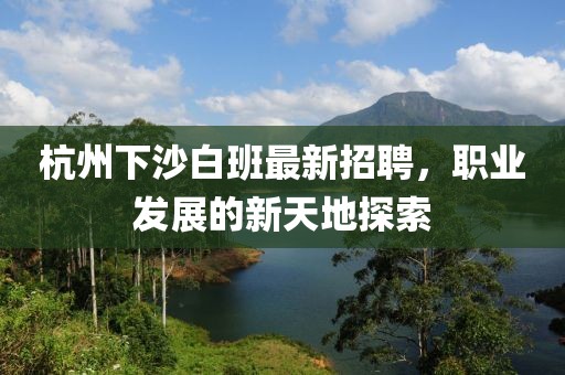 杭州下沙白班最新招聘，職業(yè)發(fā)展的新天地探索