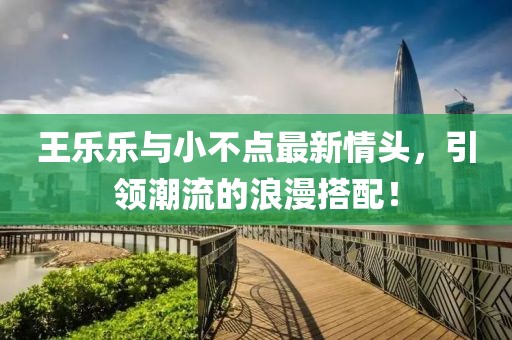 王樂(lè)樂(lè)與小不點(diǎn)最新情頭，引領(lǐng)潮流的浪漫搭配！