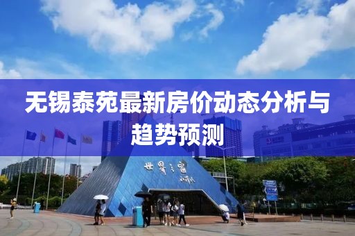 無錫泰苑最新房?jī)r(jià)動(dòng)態(tài)分析與趨勢(shì)預(yù)測(cè)